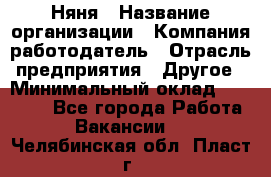 Няня › Название организации ­ Компания-работодатель › Отрасль предприятия ­ Другое › Минимальный оклад ­ 20 000 - Все города Работа » Вакансии   . Челябинская обл.,Пласт г.